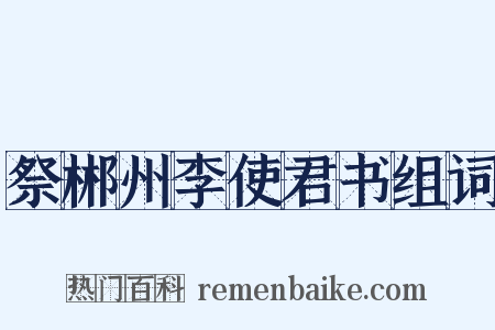 祭郴州李使君书组词是什么意思的图片